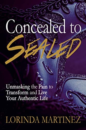 Concealed to Sealed Unmasking the Pain to Transform and Live Your Authentic Life