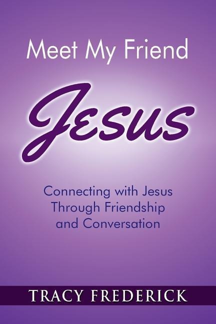 Meet My Friend Jesus: Connecting with Jesus Through Friendship and Conversation