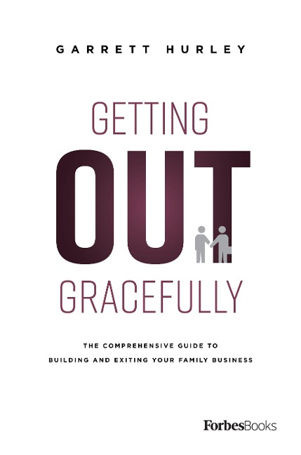 Getting Out Gracefully: The Comprehensive Guide to Building and Exiting Your Family Business