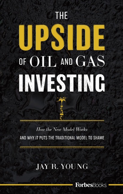 The Upside of Oil and Gas Investing: How the New Model Works and Why It Puts the Traditional Model to Shame