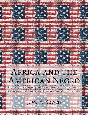 Africa and the American Negro: Africa and the American Negro Addresses and Proceedings of the Congress on Africa: Held under the Auspices of the Stewart Missionary Foundation for Africa of Gammon Theological Seminary in Connection with the Cotton States