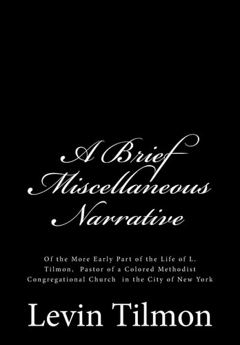A Brief Miscellaneous Narrative Of the More Early Part of the Life of L. Tilmon, Pastor of a Colored Methodist Congregational Church in the City of New York
