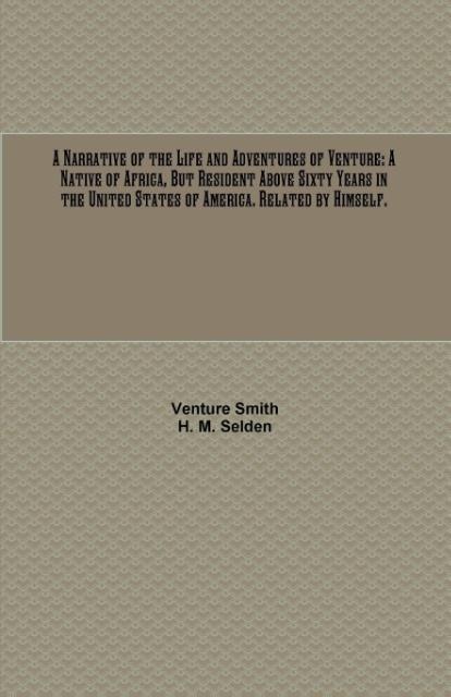 A Narrative of the Life and Adventures of Venture: A Native of Africa, But Resident Above Sixty Years in the United States of America. Related by Himself.