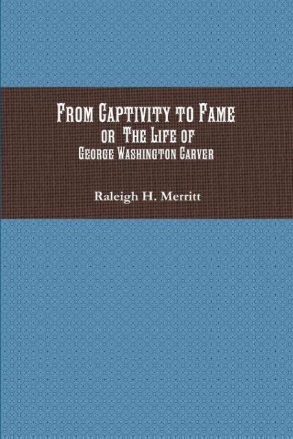 From Captivity to Fame: Or The Life of George Washington Carver