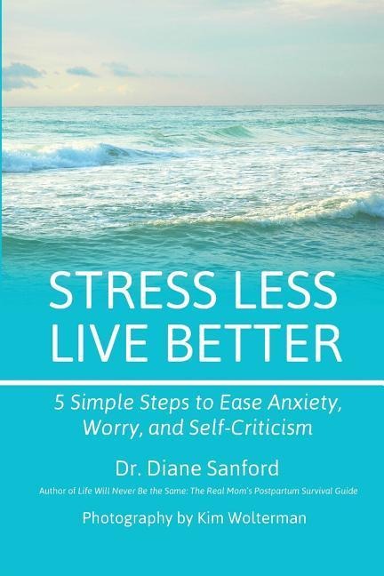 Stress Less, Live Better: 5 Simple Steps to Ease Anxiety, Worry, and Self-Criticism