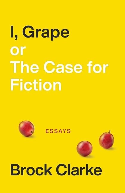 I, Grape; Or the Case for Fiction: Essays