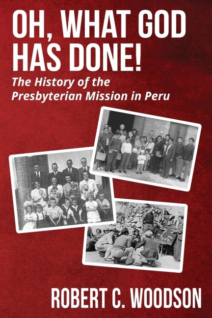 Oh, What God Has Done!: The History of the Presbyterian Mission in Peru