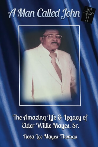 A Man Called John The Amazing Life and Legacy of Elder Willie Mayes, Sr.