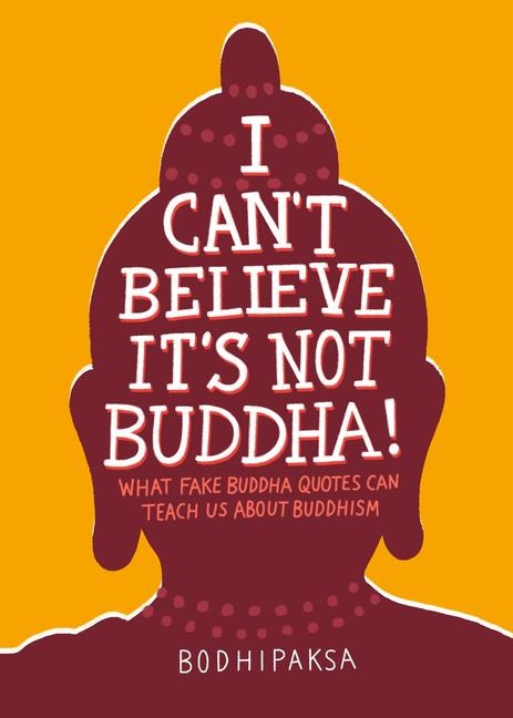 I Cant Believe Its Not Buddha!: What Fake Buddha Quotes Can Teach Us About Buddhism