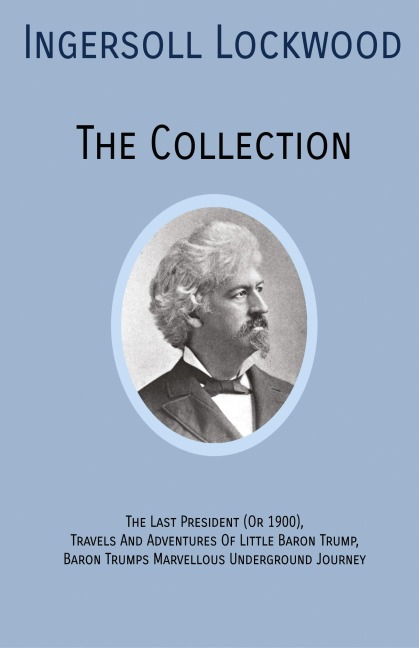 INGERSOLL LOCKWOOD The Collection: The Last President (Or 1900), Travels And Adventures Of Little Baron Trump, Baron Trumps? Marvellous Underground Journey