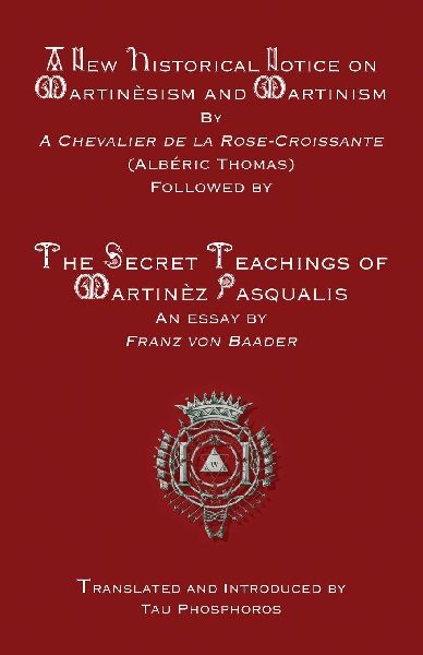 A New Historical Notice on Martinèsism and Martinism: Followed by The Secret Teachings of Martinèz Pasqualis