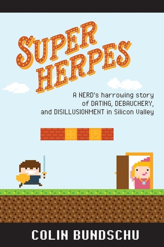 Super Herpes A Nerd's Harrowing Story of Dating, Debauchery, and Disillusionment in Silicon Valley