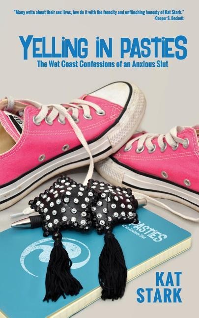 Yelling In Pasties: The Wet Coast Confessions of an Anxious Slut