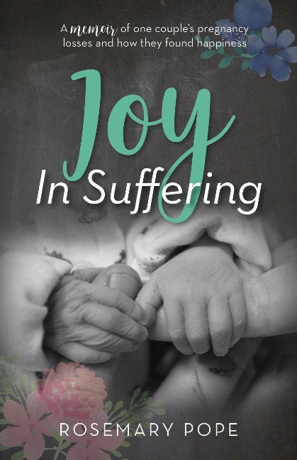 Joy in Suffering: A Memoir of One Couples Pregnancy Losses and How They Found Happiness