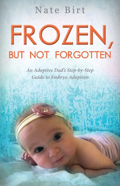Frozen, But Not Forgotten: An Adoptive Dads Step-By-Step Guide to Embryo Adoption