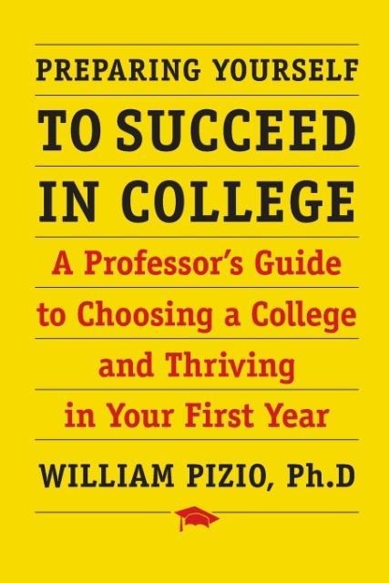 Preparing Yourself to Succeed in College: A Professors Guide to Choosing a College and Thriving in Your First Year