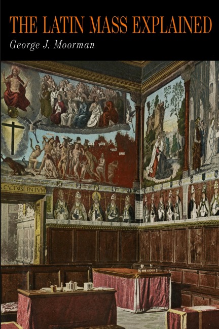 The Latin Mass Explained: Everything Needed to Understand and Appreciate the Traditional Latin Mass