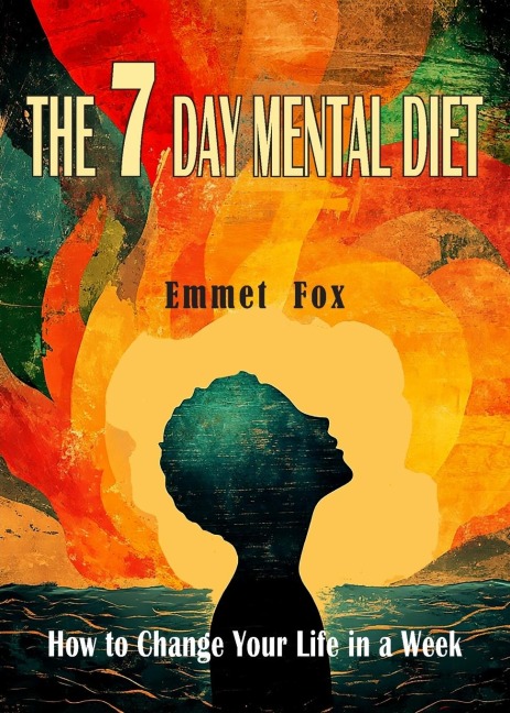 The Seven Day Mental Diet: How to Change Your Life in a Week