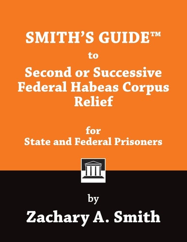 Smith's Guide to Second Or Successive Federal Habeas Corpus Relief for State and Federal Prisoners