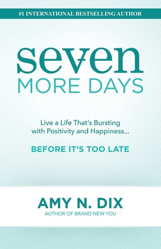 Seven More Days Live a Life That's Bursting with Positivity and Happiness ... Before It's Too Late
