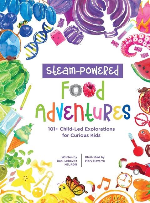 STEAM-Powered Food Adventures: 101+ Child-Led Explorations for Curious Kids