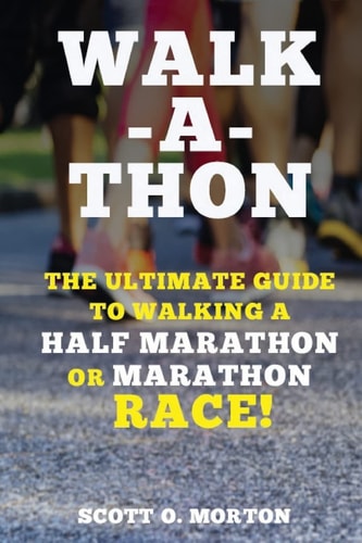 Walk-A-Thon The Ultimate Guide to Walking a 5K, 10K, Half Marathon, Or Marathon!