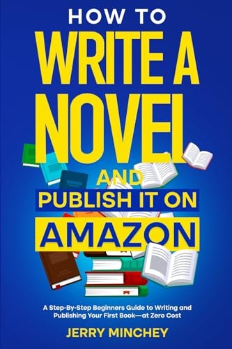 How to Write a Novel and Publish It on Amazon A Step-By-Step Beginner's Guide to Writing and Publishing Your First Book-at Zero Cost