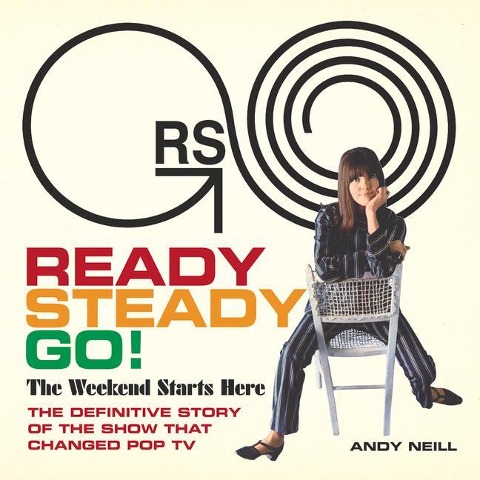 Ready Steady Go!: The Weekend Starts Here: The Definitive Story of the Show That Changed Pop TV