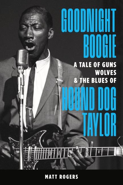 Goodnight Boogie: A Tale of Guns, Wolves & the Blues of Hound Dog Taylor