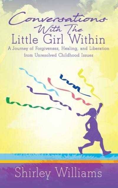 Conversations With The Little Girl Within: A Journey of Forgiveness, Healing, and Liberation from Unresolved Childhood Issues