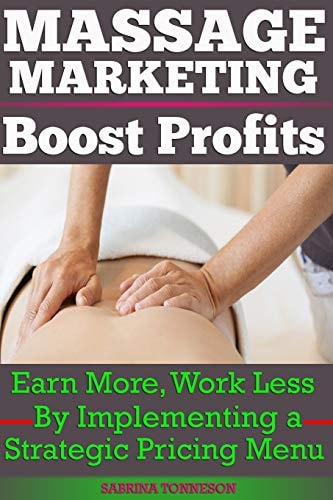 Massage Marketing - Boost Profits Earn More, Work Less by Implementing a Strategic Pricing Menu