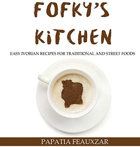 Fofky's Kitchen Easy Ivorian Recipes for Traditional and Street Foods