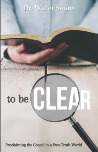 To Be Clear Proclaiming the Gospel in a Post-Truth World