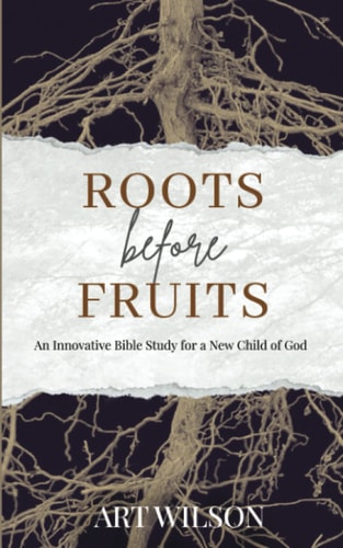 Roots Before Fruits An Innovative Bible Study for the New Child of God