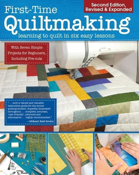 First-Time Quiltmaking, Second Revised & Expanded Edition: Learning to Quilt in Six Easy Lessons