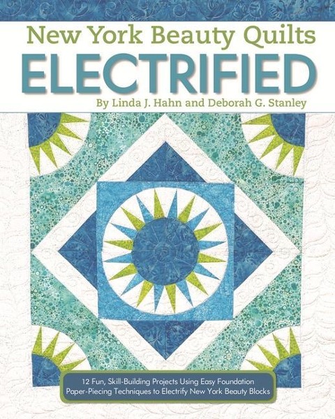 New York Beauty Quilts Electrified: 12 Fun, Skill-Building Projects Using Easy Foundation Paper-Piecing Techniques to Electrify New York Beauty Blocks