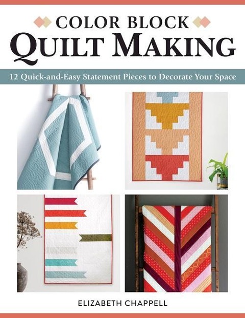 Color Block Quilt Making: 12 Quick-And-Easy Statement Pieces to Decorate Your Space