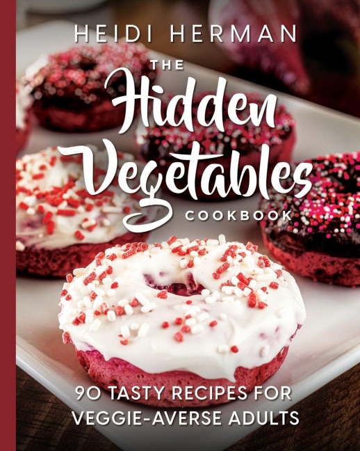 The Hidden Vegetables Cookbook: 90 Tasty Recipes for Veggie-Averse Adults