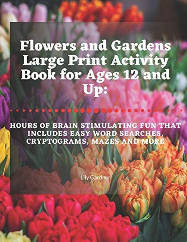 Flowers and Gardens Large Print Activity Book for Ages 12 and Up Hours of Brain Stimulating Fun That Includes Word Searches, Cryptograms, Mazes, and More