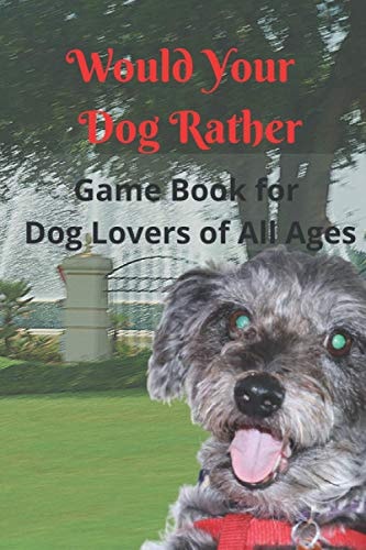 Would Your Dog Rather Game Book for Kids and Dog Lovers of All Ages A Collection of Silly Scenarios and Humorous Questions That the Whole Family Will Enjoy