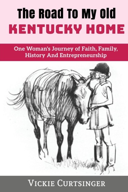 THE ROAD TO MY OLD KENTUCKY HOME: One Womans Journey of Faith, Family, History And Entrepreneurship