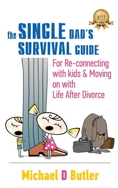 SINGLE DADS SURVIVAL GUIDE: For Re-Connecting With Kids and Moving on With Life After Divorce