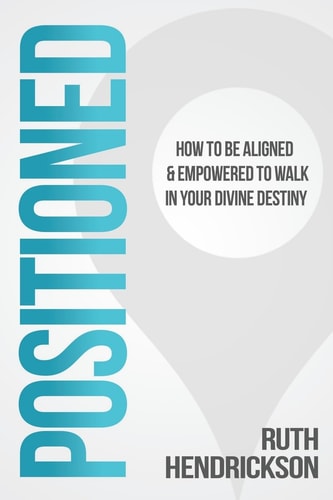 Positioned How to Be Aligned & Empowered to Walk in Your Divine Destiny