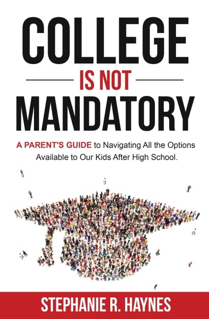 College is Not Mandatory: A Parents Guide to Navigating the Options Available to Our Kids After High School