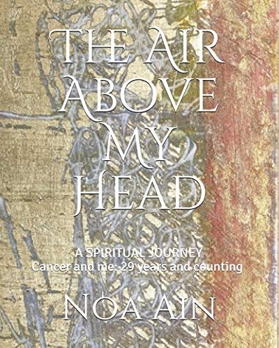 The Air Above My Head A Spiritual Journey--Cancer and Me: 29 Years and Counting