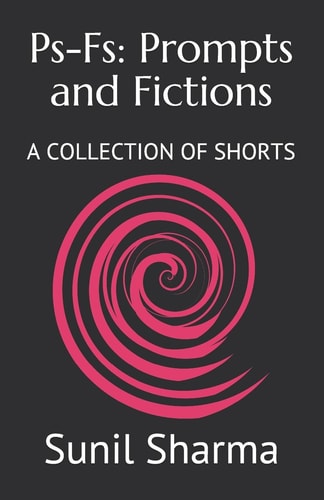 Ps-Fs Prompts and Fictions: A COLLECTION OF SHORTS