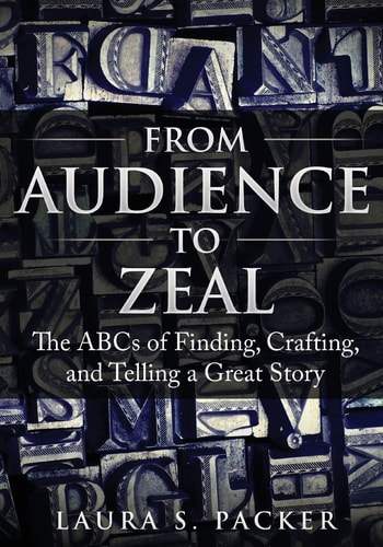 From Audience to Zeal The ABCs of Finding, Crafting, and Telling a Great Story