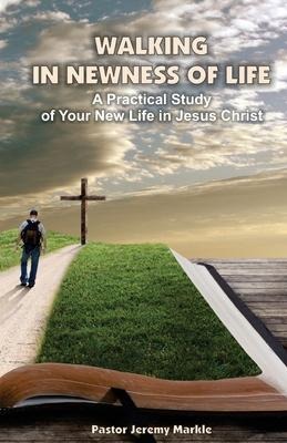 Walking in Newness of Life: A Practical Study of Your New Life in Jesus Christ