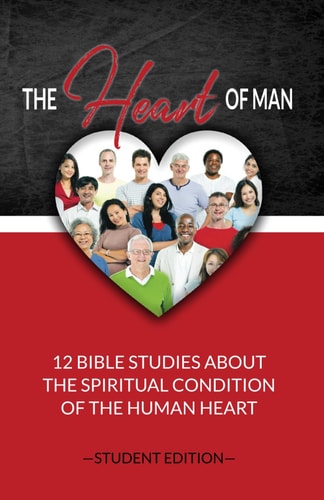The Heart of Man (Student's Edition) 12 Bible Studies about the Spiritual Condition of the Human Heart