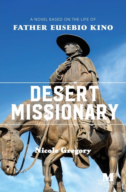 Desert Missionary: A Novel Based on the Life of Father Eusebio Kino